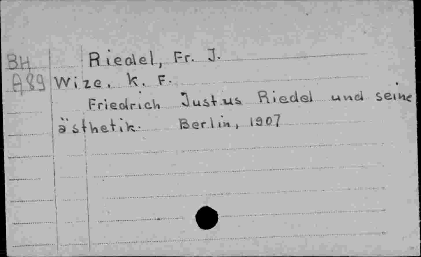 ﻿BH- I.... Riea\el, Fr. J-
г Л _ Wi zq , k. F-
FrleolricU 4UiVus> F\ie.del «vid seine
.... i Э £»lV»eV ik.- Berlin, I9O7